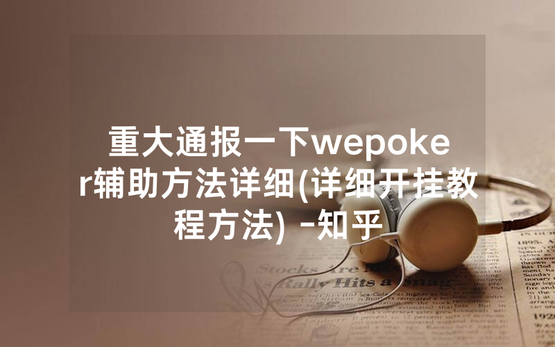 重大通报一下wepoker辅助方法详细(详细开挂教程方法) -知乎