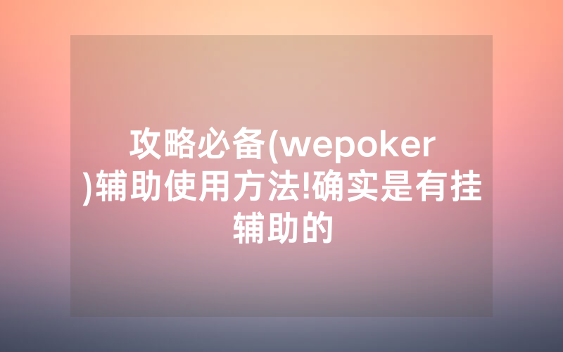攻略必备(wepoker)辅助使用方法!确实是有挂辅助的