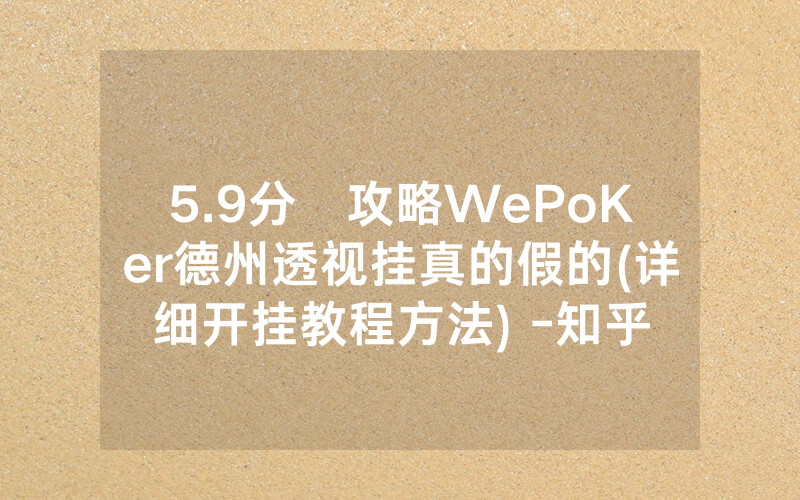 5.9分鐘攻略WePoKer德州透视挂真的假的(详细开挂教程方法) -知乎