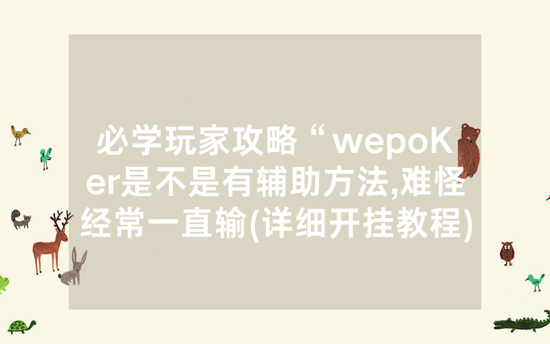 必学玩家攻略“wepoKer是不是有辅助方法,难怪经常一直输(详细开挂教程)