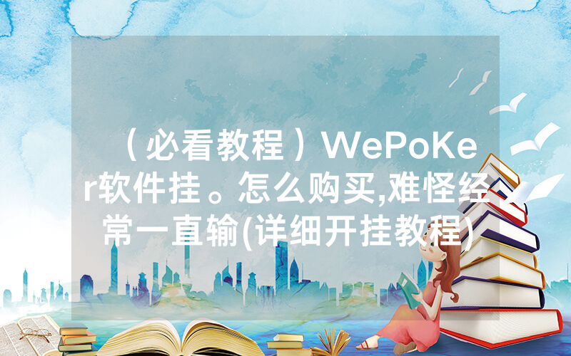 （必看教程）WePoKer软件挂。怎么购买,难怪经常一直输(详细开挂教程)