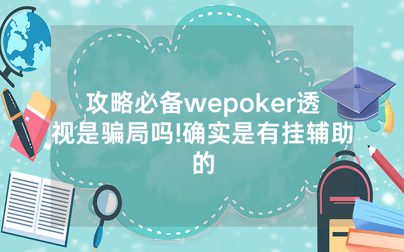 攻略必备wepoker透视是骗局吗!确实是有挂辅助的