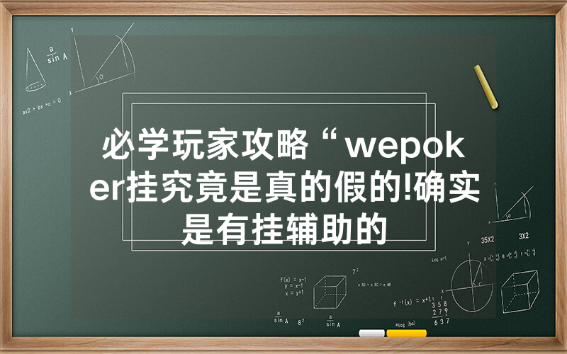必学玩家攻略“wepoker挂究竟是真的假的!确实是有挂辅助的