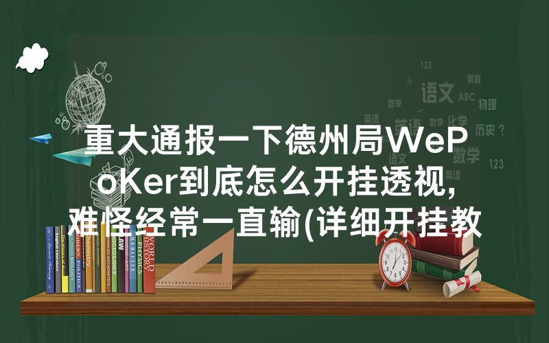 重大通报一下德州局WePoKer到底怎么开挂透视,难怪经常一直输(详细开挂教程)