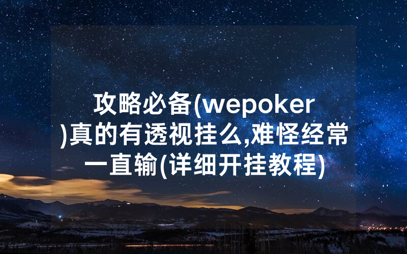 攻略必备(wepoker)真的有透视挂么,难怪经常一直输(详细开挂教程)