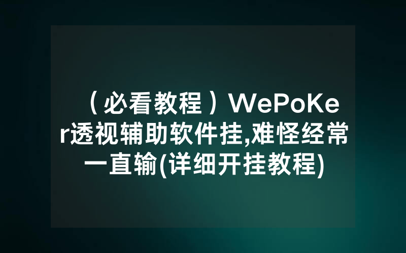 （必看教程）WePoKer透视辅助软件挂,难怪经常一直输(详细开挂教程)