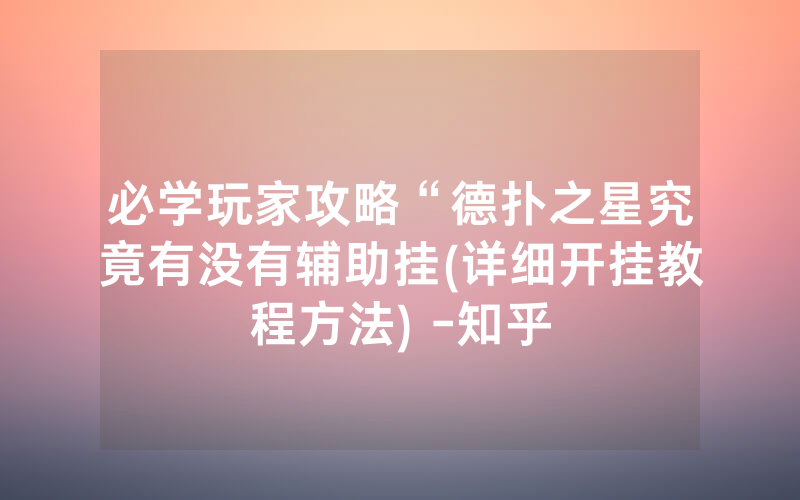 必学玩家攻略“德扑之星究竟有没有辅助挂(详细开挂教程方法) -知乎