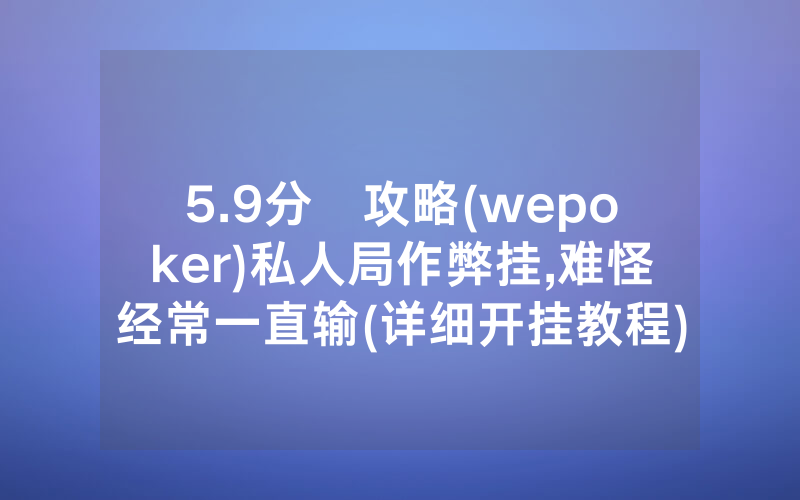5.9分鐘攻略(wepoker)私人局作弊挂,难怪经常一直输(详细开挂教程)