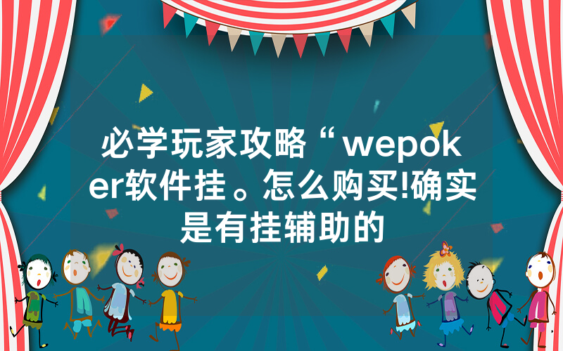 必学玩家攻略“wepoker软件挂。怎么购买!确实是有挂辅助的