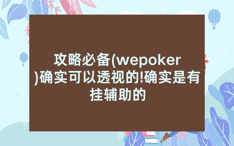 攻略必备(wepoker)确实可以透视的!确实是有挂辅助的