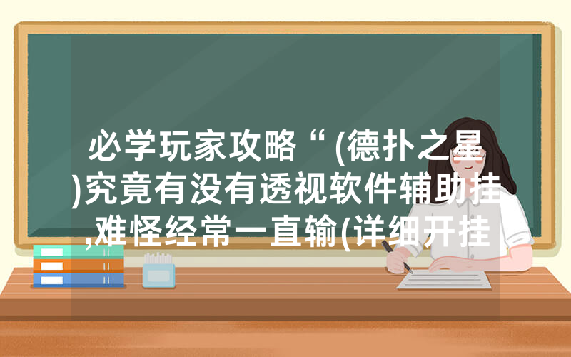 必学玩家攻略“(德扑之星)究竟有没有透视软件辅助挂,难怪经常一直输(详细开挂教程)