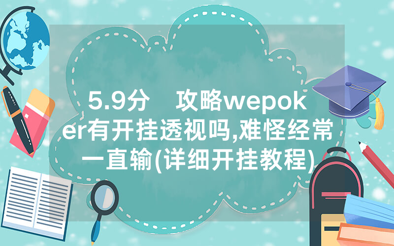 5.9分鐘攻略wepoker有开挂透视吗,难怪经常一直输(详细开挂教程)