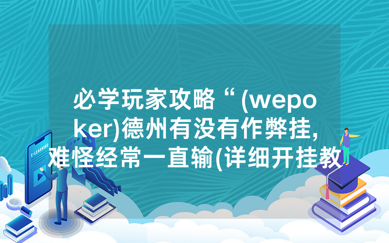 必学玩家攻略“(wepoker)德州有没有作弊挂,难怪经常一直输(详细开挂教程)