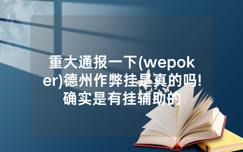 重大通报一下(wepoker)德州作弊挂是真的吗!确实是有挂辅助的