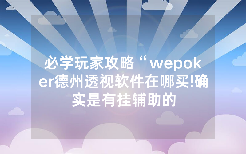 必学玩家攻略“wepoker德州透视软件在哪买!确实是有挂辅助的