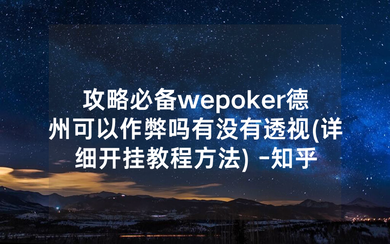 攻略必备wepoker德州可以作弊吗有没有透视(详细开挂教程方法) -知乎