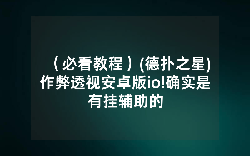 (必看教程)(德扑之星)作弊透视安卓版io!确实是有挂辅助的