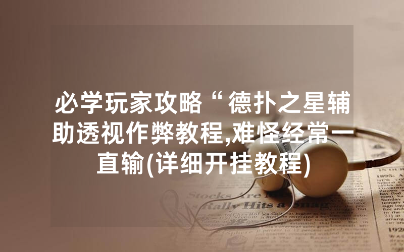 必学玩家攻略“德扑之星辅助透视作弊教程,难怪经常一直输(详细开挂教程)