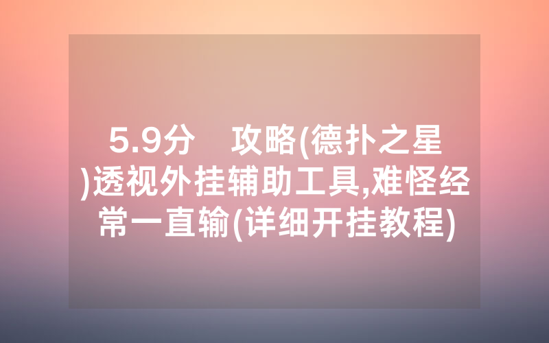5.9分鐘攻略(德扑之星)透视外挂辅助工具,难怪经常一直输(详细开挂教程)