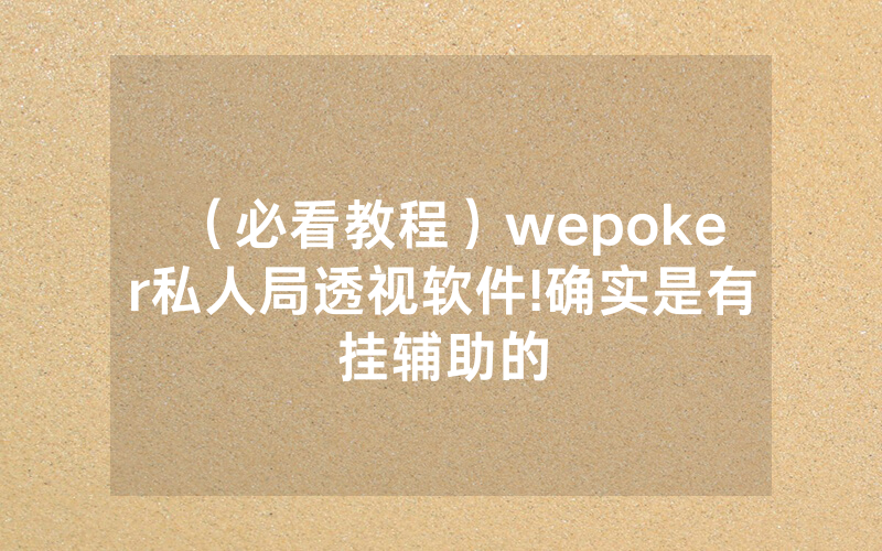 （必看教程）wepoker私人局透视软件!确实是有挂辅助的