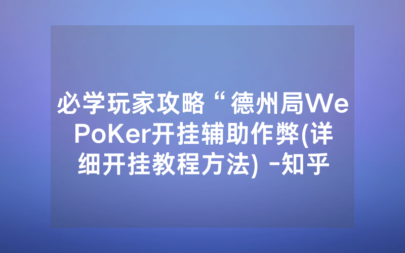 必学玩家攻略“德州局WePoKer开挂辅助作弊(详细开挂教程方法) -知乎