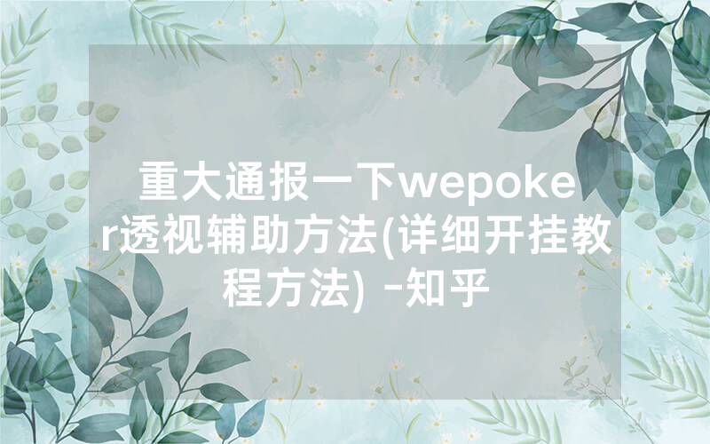 重大通报一下wepoker透视辅助方法(详细开挂教程方法) -知乎