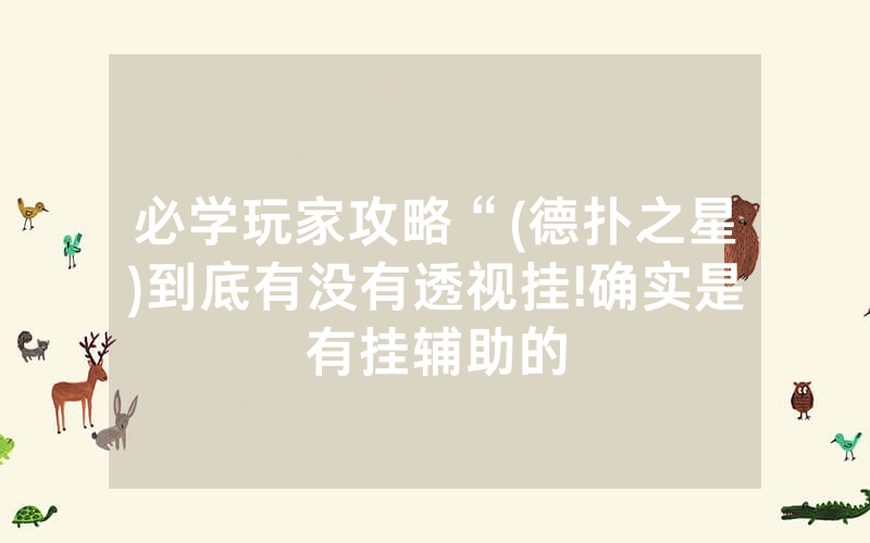 必学玩家攻略“(德扑之星)到底有没有透视挂!确实是有挂辅助的
