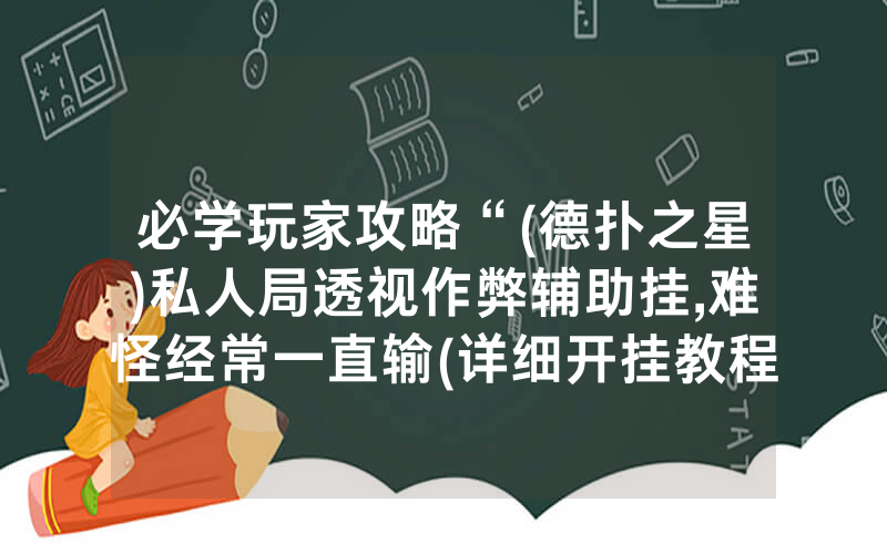 必学玩家攻略“(德扑之星)私人局透视作弊辅助挂,难怪经常一直输(详细开挂教程)