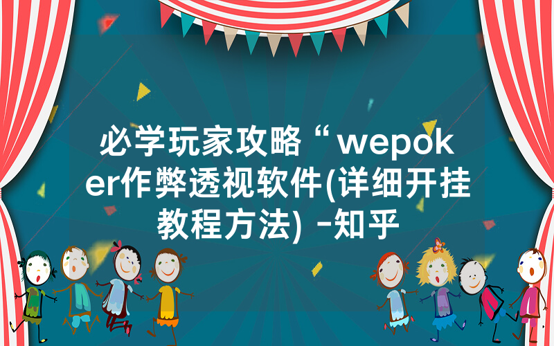 必学玩家攻略“wepoker作弊透视软件(详细开挂教程方法) -知乎