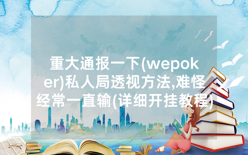 重大通报一下(wepoker)私人局透视方法,难怪经常一直输(详细开挂教程)