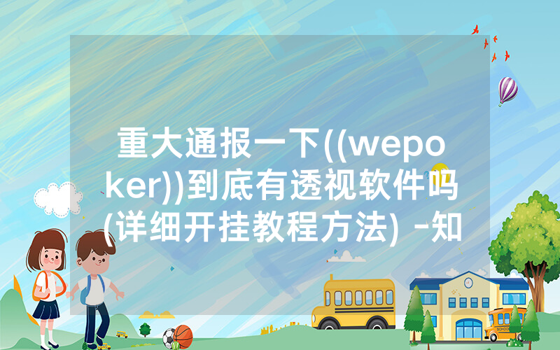 重大通报一下((wepoker))到底有透视软件吗(详细开挂教程方法) -知乎