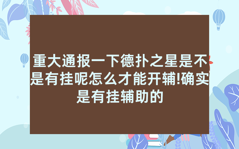 重大通报一下德扑之星是不是有挂呢怎么才能开辅!确实是有挂辅助的