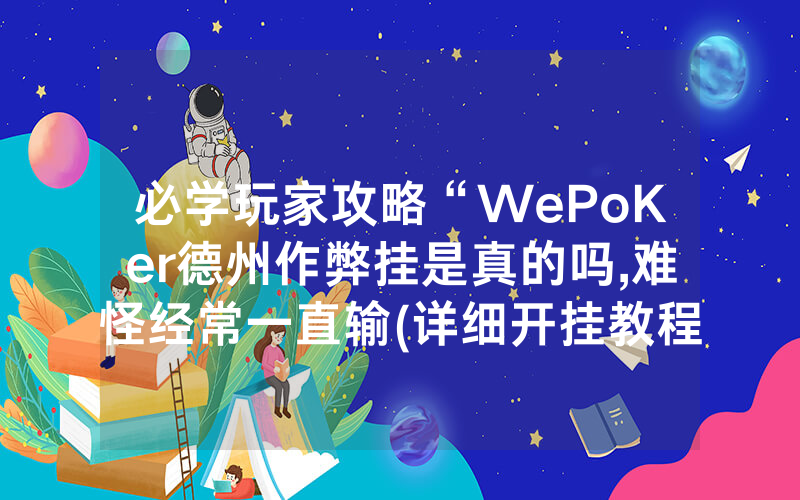 必学玩家攻略“WePoKer德州作弊挂是真的吗,难怪经常一直输(详细开挂教程)