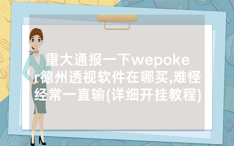 重大通报一下wepoker德州透视软件在哪买,难怪经常一直输(详细开挂教程)