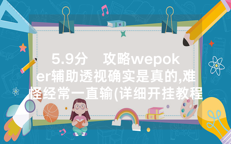 5.9分鐘攻略wepoker辅助透视确实是真的,难怪经常一直输(详细开挂教程)