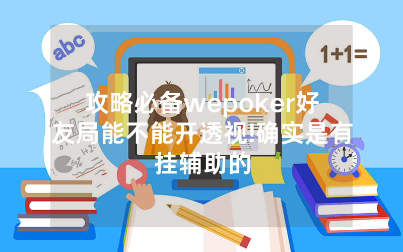 攻略必备wepoker好友局能不能开透视!确实是有挂辅助的