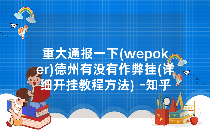重大通报一下(wepoker)德州有没有作弊挂(详细开挂教程方法) -知乎