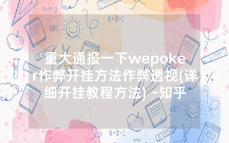 重大通报一下wepoker作弊开挂方法作弊透视(详细开挂教程方法) -知乎