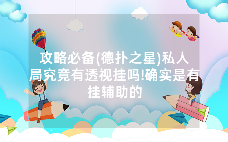 攻略必备(德扑之星)私人局究竟有透视挂吗!确实是有挂辅助的