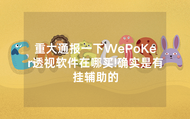 重大通报一下WePoKer透视软件在哪买!确实是有挂辅助的