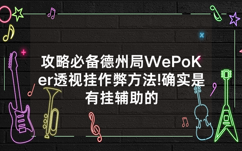 攻略必备德州局WePoKer透视挂作弊方法!确实是有挂辅助的