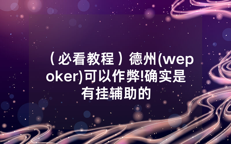 (必看教程)德州(wepoker)可以作弊!确实是有挂辅助的