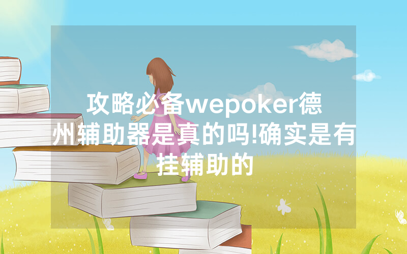 攻略必备wepoker德州辅助器是真的吗!确实是有挂辅助的