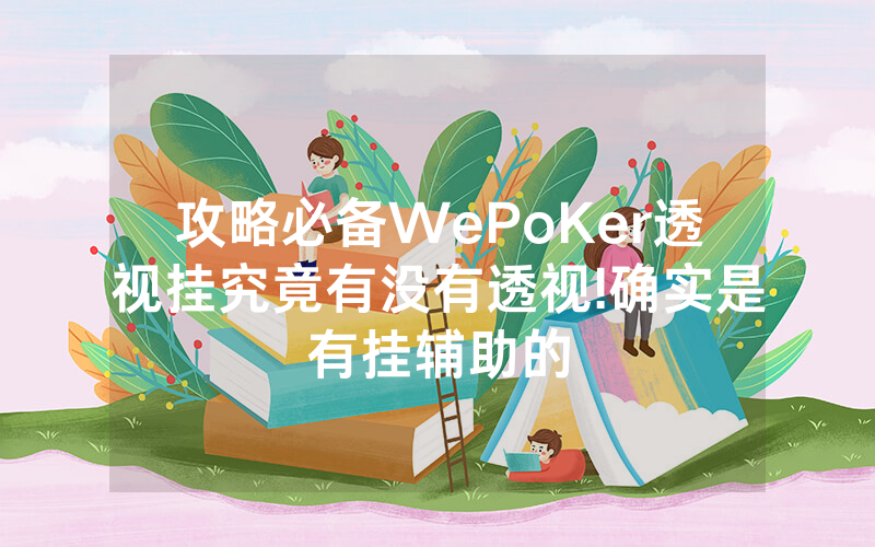 攻略必备WePoKer透视挂究竟有没有透视!确实是有挂辅助的