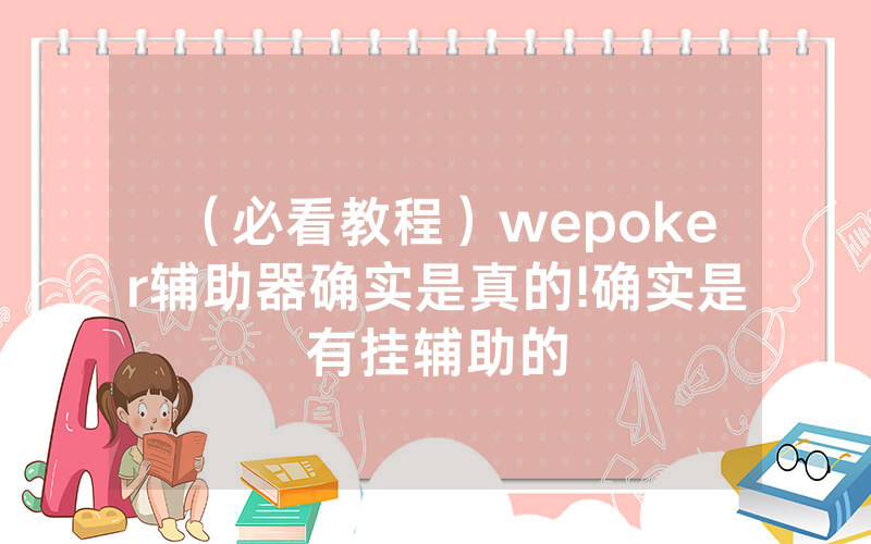 （必看教程）wepoker辅助器确实是真的!确实是有挂辅助的