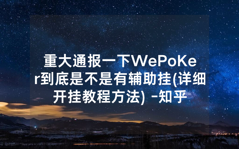 重大通报一下WePoKer到底是不是有辅助挂(详细开挂教程方法) -知乎