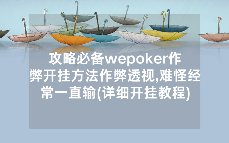攻略必备wepoker作弊开挂方法作弊透视,难怪经常一直输(详细开挂教程)