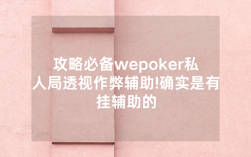攻略必备wepoker私人局透视作弊辅助!确实是有挂辅助的