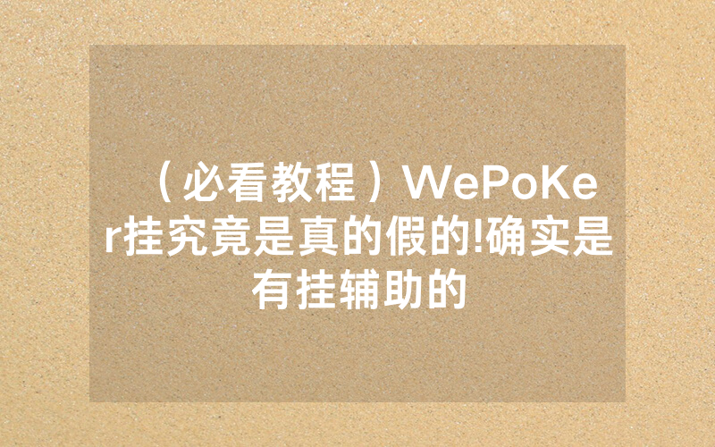 （必看教程）WePoKer挂究竟是真的假的!确实是有挂辅助的