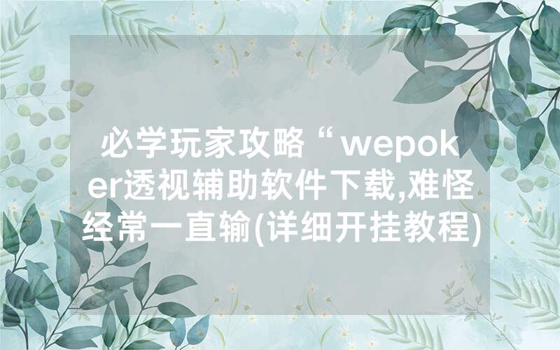 必学玩家攻略“wepoker透视辅助软件下载,难怪经常一直输(详细开挂教程)
